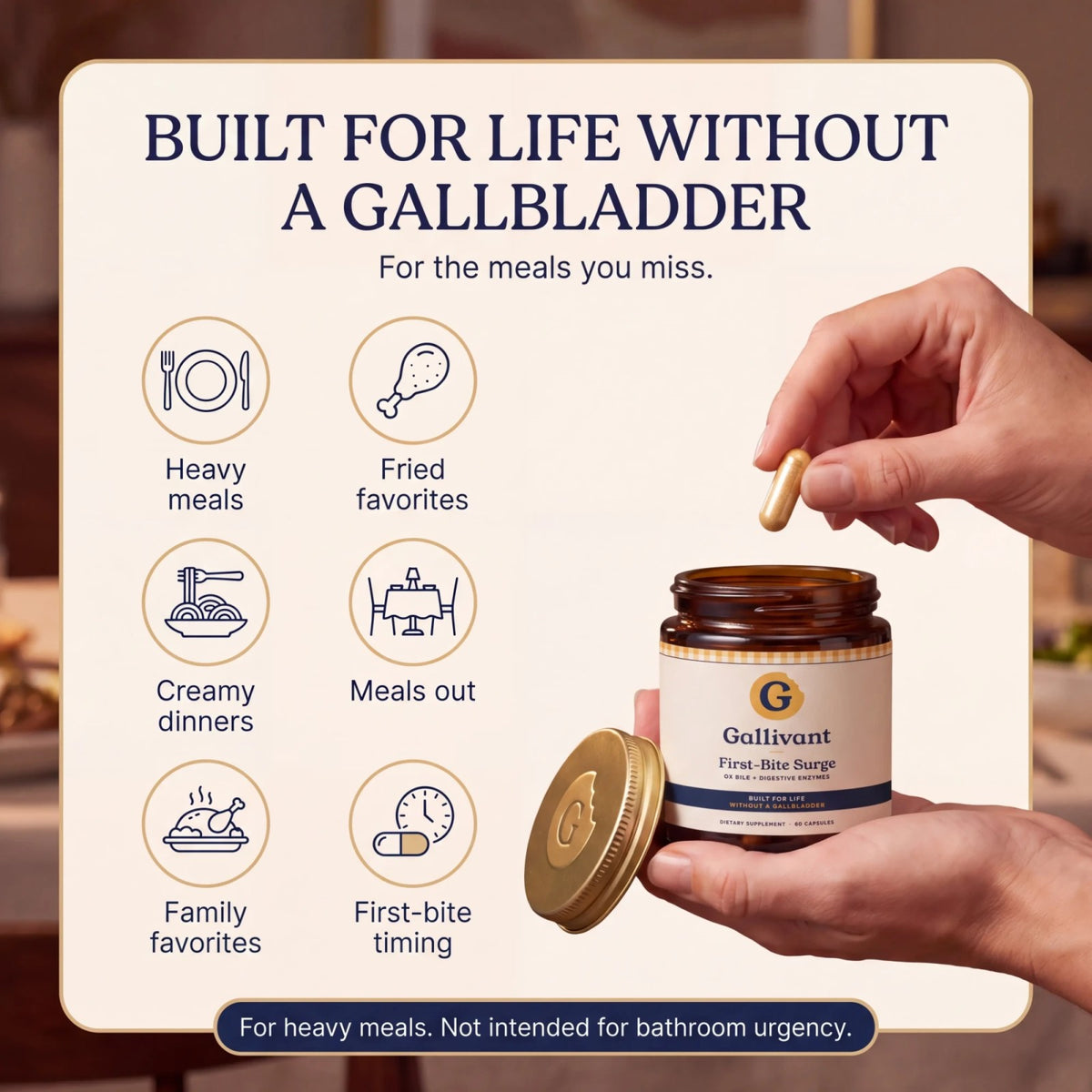 Built for life without a gallbladder. For the meals you miss: heavy meals, fried favorites, creamy dinners, meals out, family favorites, first-bite timing. Not intended for bathroom urgency.